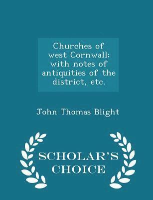 Churches of West Cornwall; With Notes of Antiquities of the District, Etc. - Scholar's Choice Edition 1