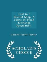 bokomslag Lost in a Bucket-Shop. a Story of Stock Exchange Speculation. - Scholar's Choice Edition