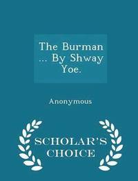 bokomslag The Burman ... By Shway Yoe. - Scholar's Choice Edition