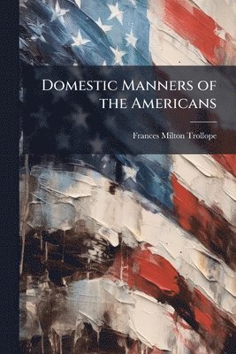 Frances Milton Trollope - Domestic Manners of the Americans, Häftad