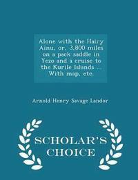 bokomslag Alone with the Hairy Ainu, Or, 3,800 Miles on a Pack Saddle in Yezo and a Cruise to the Kurile Islands ... with Map, Etc. - Scholar's Choice Edition