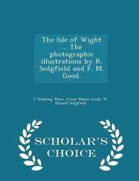 bokomslag The Isle of Wight ... the Photographic Illustrations by R. Sedgfield and F. M. Good. - Scholar's Choice Edition