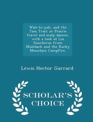 bokomslag Wah-To-Yah, and the Taos Trail; Or Prairie Travel and Scalp Dances, with a Look at Los Rancheros from Muleback and the Rocky Mountain Campfire. - Scholar's Choice Edition