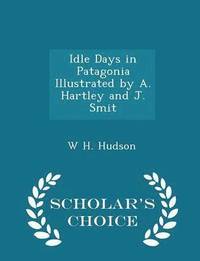 bokomslag Idle Days in Patagonia Illustrated by A. Hartley and J. Smit - Scholar's Choice Edition