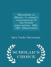 bokomslag Maximilian in Mexico. a Woman's Reminiscences of the French Intervention. 1862-1867. [illustrated.] - Scholar's Choice Edition