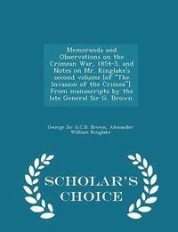 bokomslag Memoranda and Observations on the Crimean War, 1854-5, and Notes on Mr. Kinglake's Second Volume [of the Invasion of the Crimea]. from Manuscripts by the Late General Sir G. Brown. - Scholar's Choice