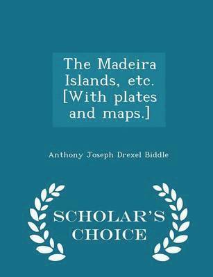 The Madeira Islands, Etc. [with Plates and Maps.] - Scholar's Choice Edition 1