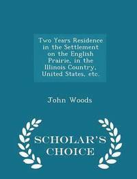 bokomslag Two Years Residence in the Settlement on the English Prairie, in the Illinois Country, United States, Etc. - Scholar's Choice Edition