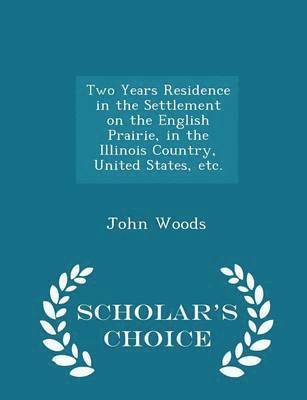 Two Years Residence in the Settlement on the English Prairie, in the Illinois Country, United States, Etc. - Scholar's Choice Edition 1