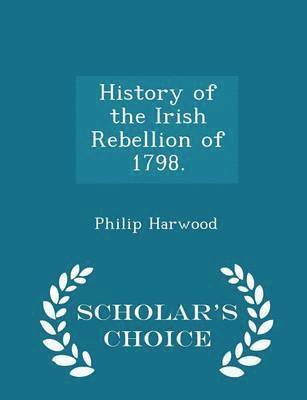 History of the Irish Rebellion of 1798. - Scholar's Choice Edition 1