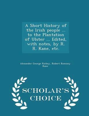 A Short History of the Irish people ... to the Plantation of Ulster ... Edited, with notes, by R. R. Kane, etc. - Scholar's Choice Edition 1