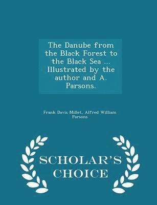 The Danube from the Black Forest to the Black Sea ... Illustrated by the Author and A. Parsons. - Scholar's Choice Edition 1