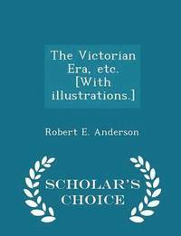 bokomslag The Victorian Era, Etc. [with Illustrations.] - Scholar's Choice Edition