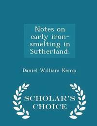 bokomslag Notes on Early Iron-Smelting in Sutherland. - Scholar's Choice Edition