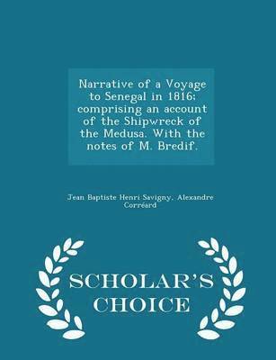 Narrative of a Voyage to Senegal in 1816; Comprising an Account of the Shipwreck of the Medusa. with the Notes of M. Bredif. - Scholar's Choice Edition 1