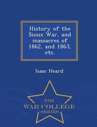 bokomslag History of the Sioux War, and Massacres of 1862, and 1863, Etc. - War College Series