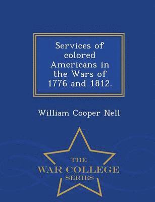 William Cooper Nell - Services of Colored Americans in the Wars of 1776 and 1812. - War College Series, Häftad