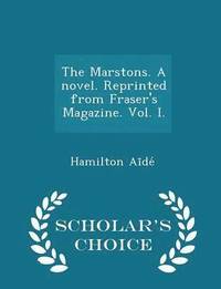 bokomslag The Marstons. a Novel. Reprinted from Fraser's Magazine. Vol. I. - Scholar's Choice Edition