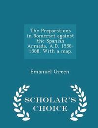 bokomslag The Preparations in Somerset Against the Spanish Armada, A.D. 1558-1588. with a Map. - Scholar's Choice Edition