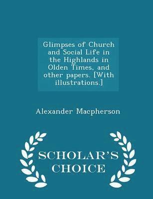 Glimpses of Church and Social Life in the Highlands in Olden Times, and other papers. [With illustrations.] - Scholar's Choice Edition