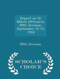 bokomslag Report on St. Mihiel Offensive, 89th Division, September 12-13, 1918 - Scholar's Choice Edition