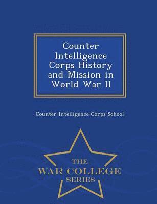 bokomslag Counter Intelligence Corps History and Mission in World War II - War College Series