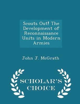 Scouts Out! the Development of Reconnaissance Units in Modern Armies - Scholar's Choice Edition 1