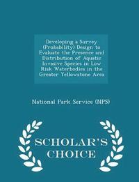 bokomslag Developing a Survey (Probability) Design to Evaluate the Presence and Distribution of Aquatic Invasive Species in Low Risk Waterbodies in the Greater Yellowstone Area - Scholar's Choice Edition