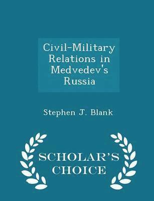 Civil-Military Relations in Medvedev's Russia - Scholar's Choice Edition 1