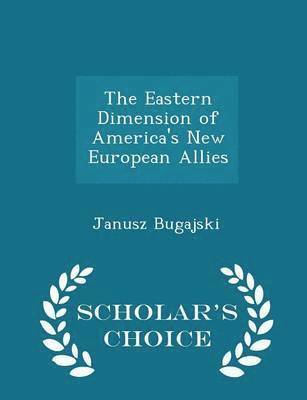 Janusz Bugajski - Eastern Dimension of America's New European Allies - Scholar's Choice Edition, Häftad