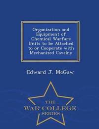 bokomslag Organization and Equipment of Chemical Warfare Units to Be Attached to or Cooperate with Mechanized Cavalry - War College Series