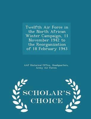 bokomslag Twelfth Air Force in the North African Winter Campaign, 11 November 1942 to the Reorganization of 18 February 1943 - Scholar's Choice Edition