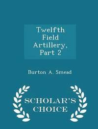 bokomslag Twelfth Field Artillery, Part 2 - Scholar's Choice Edition