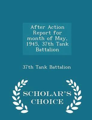 After Action Report for Month of May, 1945, 37th Tank Battalion - Scholar's Choice Edition 1