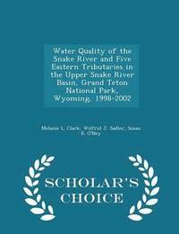 bokomslag Water Quality of the Snake River and Five Eastern Tributaries in the Upper Snake River Basin, Grand Teton National Park, Wyoming, 1998-2002 - Scholar's Choice Edition