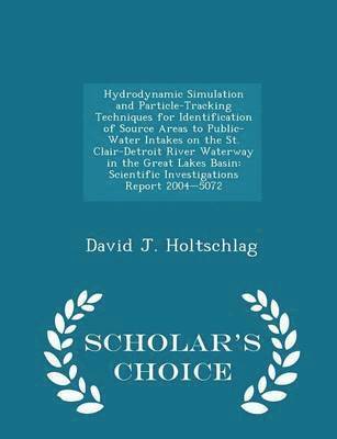 Hydrodynamic Simulation and Particle-Tracking Techniques for Identification of Source Areas to Public-Water Intakes on the St. Clair-Detroit River Waterway in the Great Lakes Basin 1