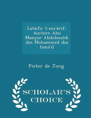 Lataifo &#702;l-ma&#702;arif, Auctore Abu Mancur Abdolmalik ibn Mohammed ibn Isma&#702;il - Scholar's Choice Edition 1