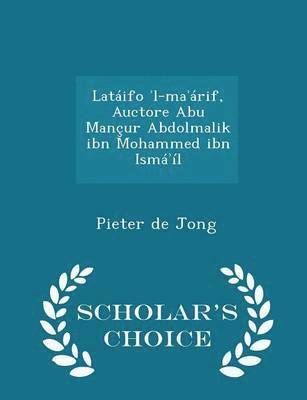 Latifo &#702;l-ma&#702;rif, Auctore Abu Manur Abdolmalik ibn Mohammed ibn Ism&#702;l - Scholar's Choice Edition 1