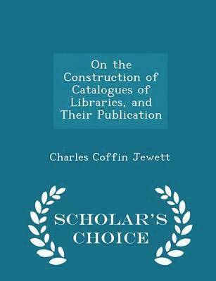 Charles Coffin Jewett - On the Construction of Catalogues of Libraries, and Their Publication - Scholar's Choice Edition, Häftad