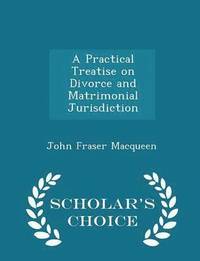 bokomslag A Practical Treatise on Divorce and Matrimonial Jurisdiction - Scholar's Choice Edition