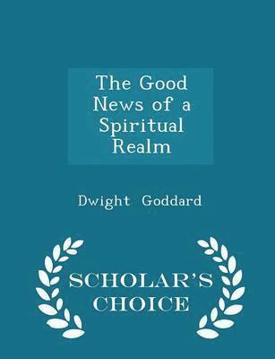 Dwight Goddard - Good News of a Spiritual Realm - Scholar's Choice Edition, Häftad