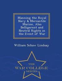 bokomslag Manning the Royal Navy & Mercantile Marine, Also Belligerent and Neutral Rights in the Event of War - War College Series