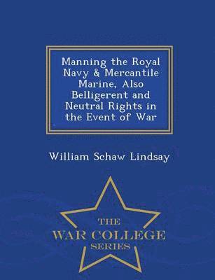 bokomslag Manning the Royal Navy & Mercantile Marine, Also Belligerent and Neutral Rights in the Event of War - War College Series