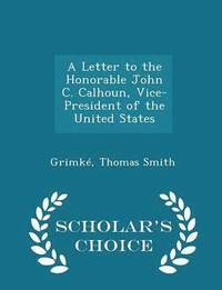 bokomslag A Letter to the Honorable John C. Calhoun, Vice-President of the United States - Scholar's Choice Edition