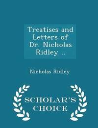 bokomslag Treatises and Letters of Dr. Nicholas Ridley .. - Scholar's Choice Edition