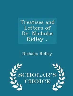 bokomslag Treatises and Letters of Dr. Nicholas Ridley .. - Scholar's Choice Edition