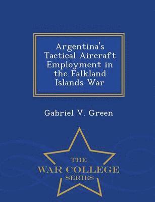 Argentina's Tactical Aircraft Employment in the Falkland Islands War - War College Series 1