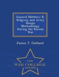 bokomslag General Matthew B. Ridgway and Army Design Methodology During the Korean War - War College Series