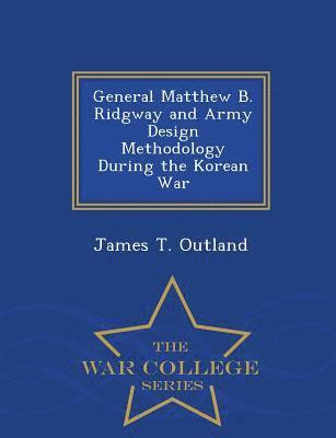 bokomslag General Matthew B. Ridgway and Army Design Methodology During the Korean War - War College Series