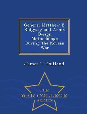 bokomslag General Matthew B. Ridgway and Army Design Methodology During the Korean War - War College Series